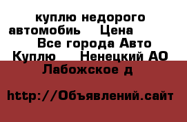 куплю недорого автомобиь  › Цена ­ 5-20000 - Все города Авто » Куплю   . Ненецкий АО,Лабожское д.